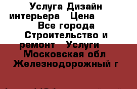 Услуга Дизайн интерьера › Цена ­ 550 - Все города Строительство и ремонт » Услуги   . Московская обл.,Железнодорожный г.